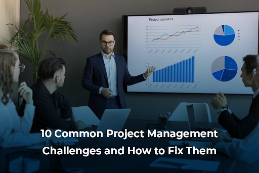 10 Common Project Management Challenges and How to Fix Them
