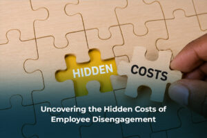 Uncovering the Hidden Costs of Employee Disengagement